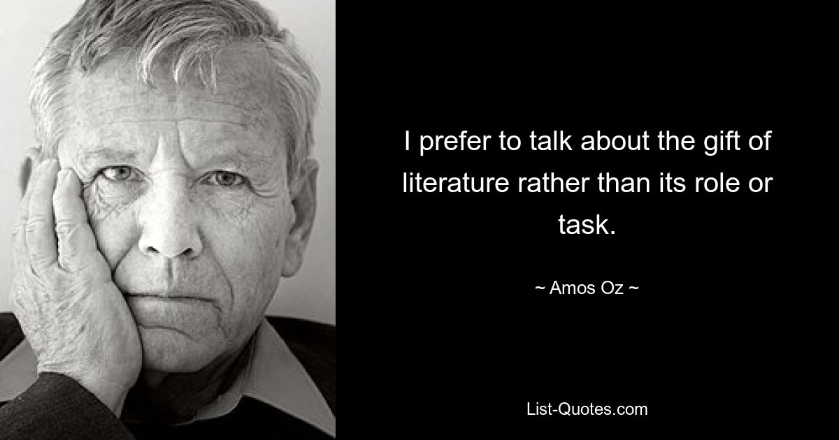 I prefer to talk about the gift of literature rather than its role or task. — © Amos Oz