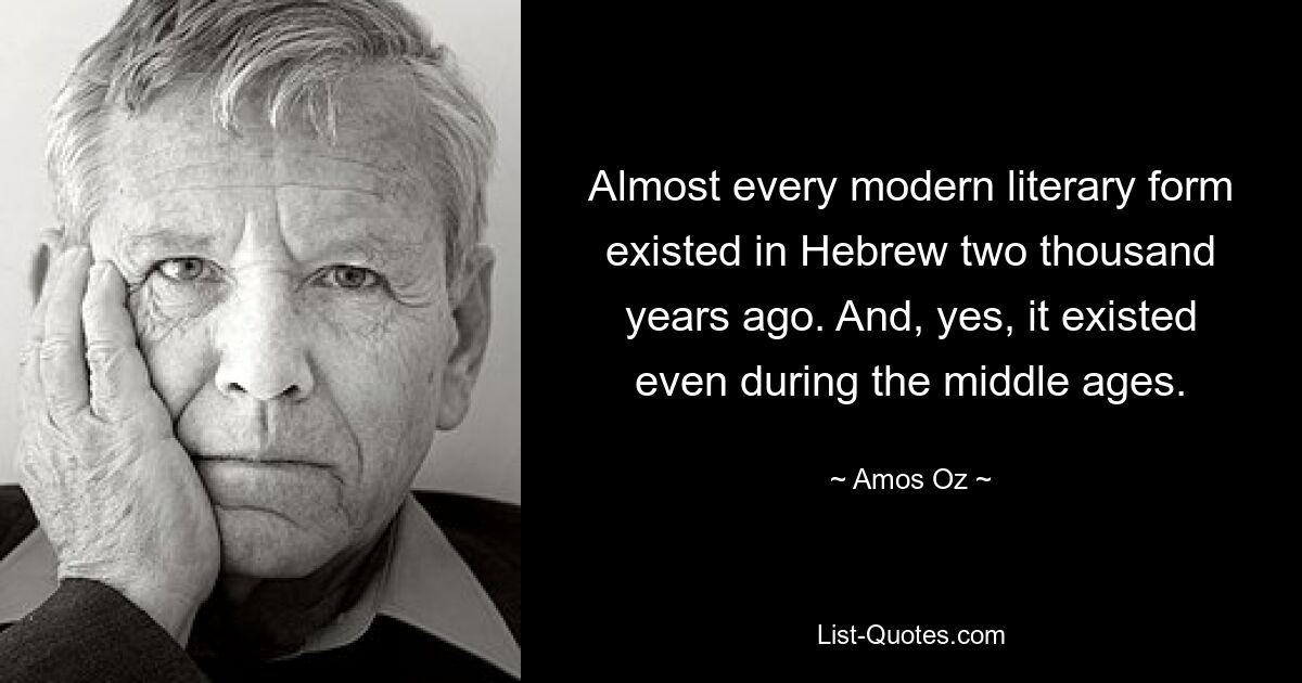 Almost every modern literary form existed in Hebrew two thousand years ago. And, yes, it existed even during the middle ages. — © Amos Oz