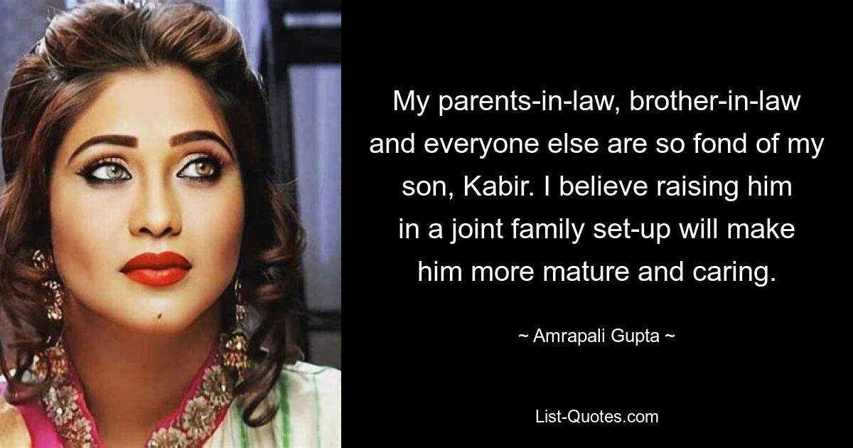 My parents-in-law, brother-in-law and everyone else are so fond of my son, Kabir. I believe raising him in a joint family set-up will make him more mature and caring. — © Amrapali Gupta