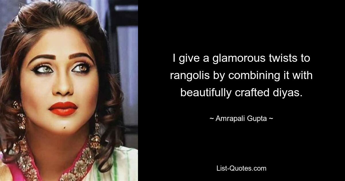 I give a glamorous twists to rangolis by combining it with beautifully crafted diyas. — © Amrapali Gupta