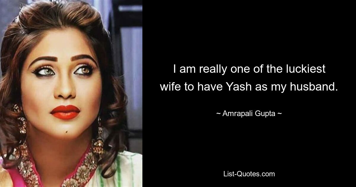 I am really one of the luckiest wife to have Yash as my husband. — © Amrapali Gupta