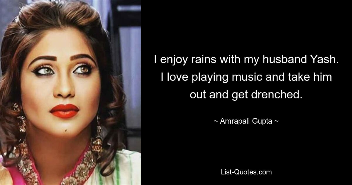 I enjoy rains with my husband Yash. I love playing music and take him out and get drenched. — © Amrapali Gupta