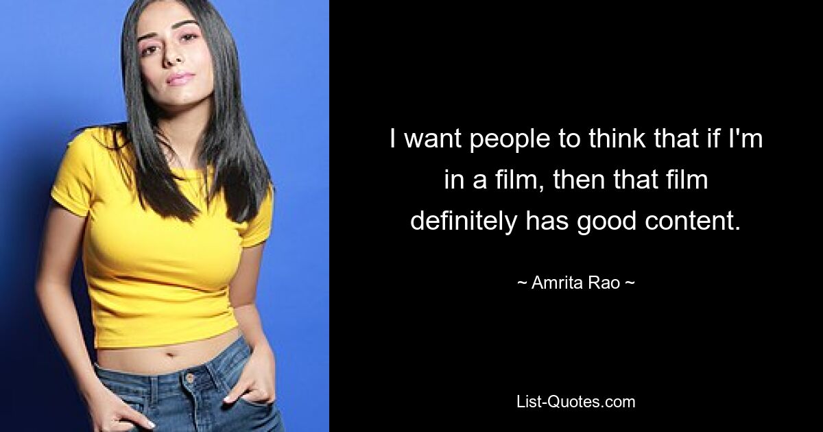 I want people to think that if I'm in a film, then that film definitely has good content. — © Amrita Rao