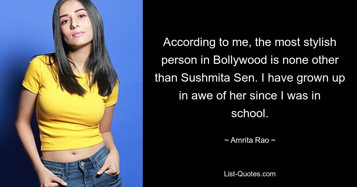 According to me, the most stylish person in Bollywood is none other than Sushmita Sen. I have grown up in awe of her since I was in school. — © Amrita Rao