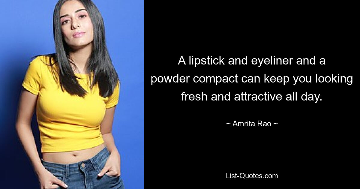 A lipstick and eyeliner and a powder compact can keep you looking fresh and attractive all day. — © Amrita Rao