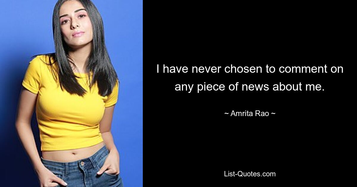 I have never chosen to comment on any piece of news about me. — © Amrita Rao