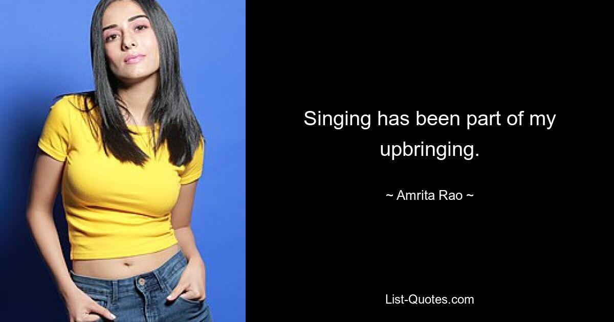 Singing has been part of my upbringing. — © Amrita Rao