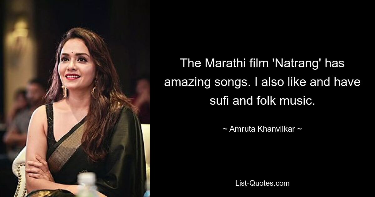 The Marathi film 'Natrang' has amazing songs. I also like and have sufi and folk music. — © Amruta Khanvilkar