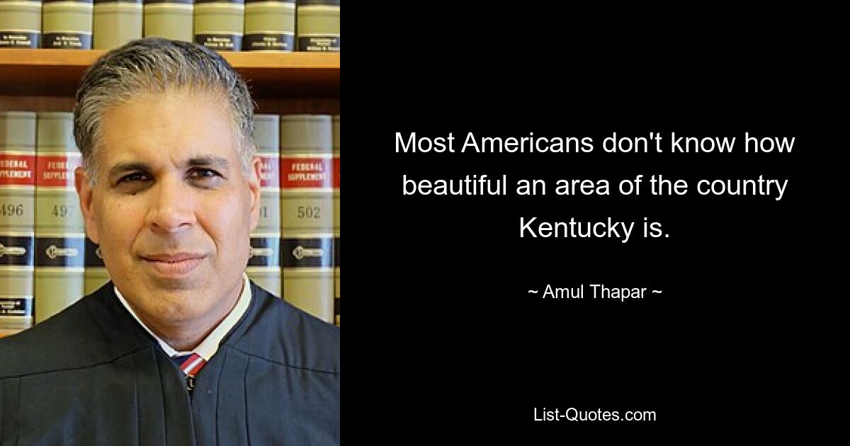 Most Americans don't know how beautiful an area of the country Kentucky is. — © Amul Thapar