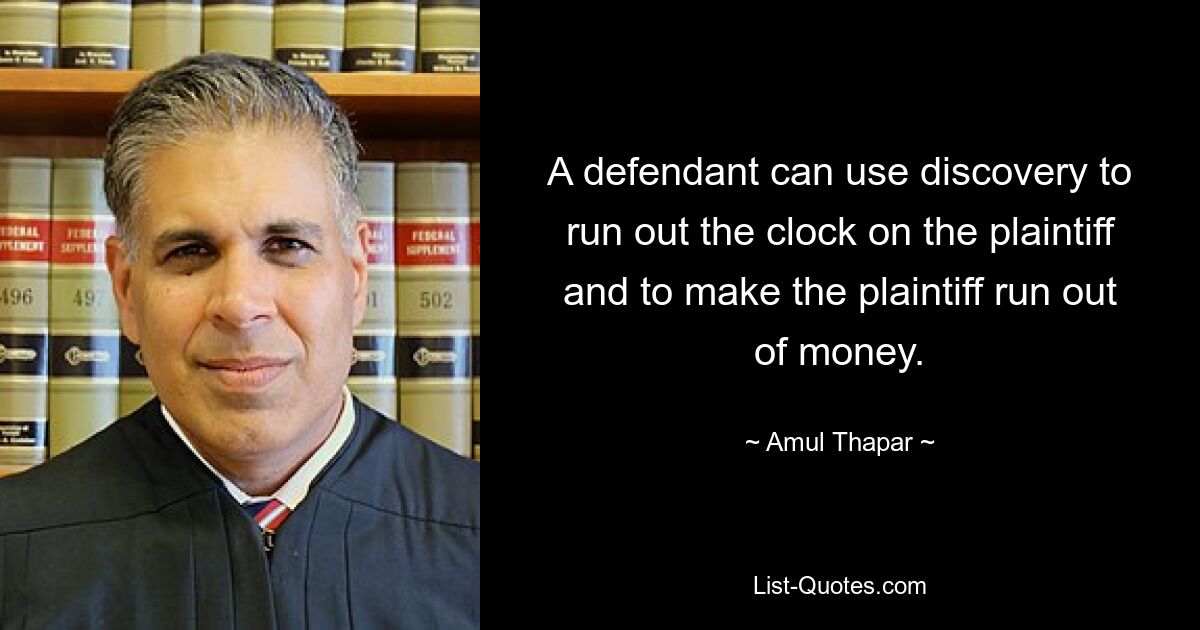 A defendant can use discovery to run out the clock on the plaintiff and to make the plaintiff run out of money. — © Amul Thapar