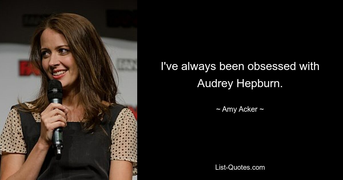 I've always been obsessed with Audrey Hepburn. — © Amy Acker