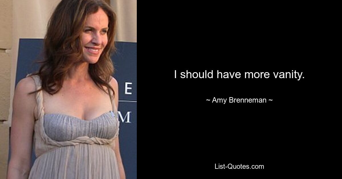 I should have more vanity. — © Amy Brenneman