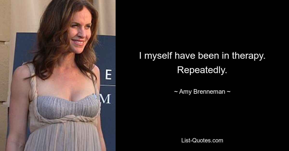 I myself have been in therapy. Repeatedly. — © Amy Brenneman