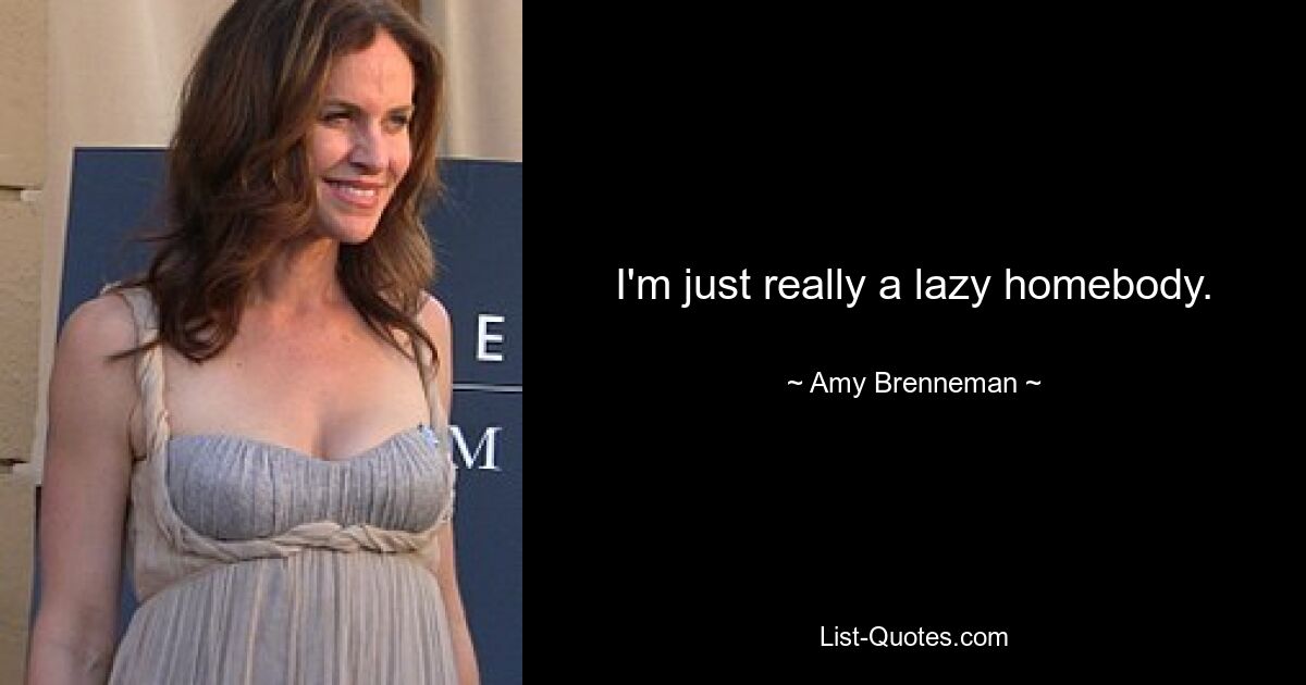 I'm just really a lazy homebody. — © Amy Brenneman