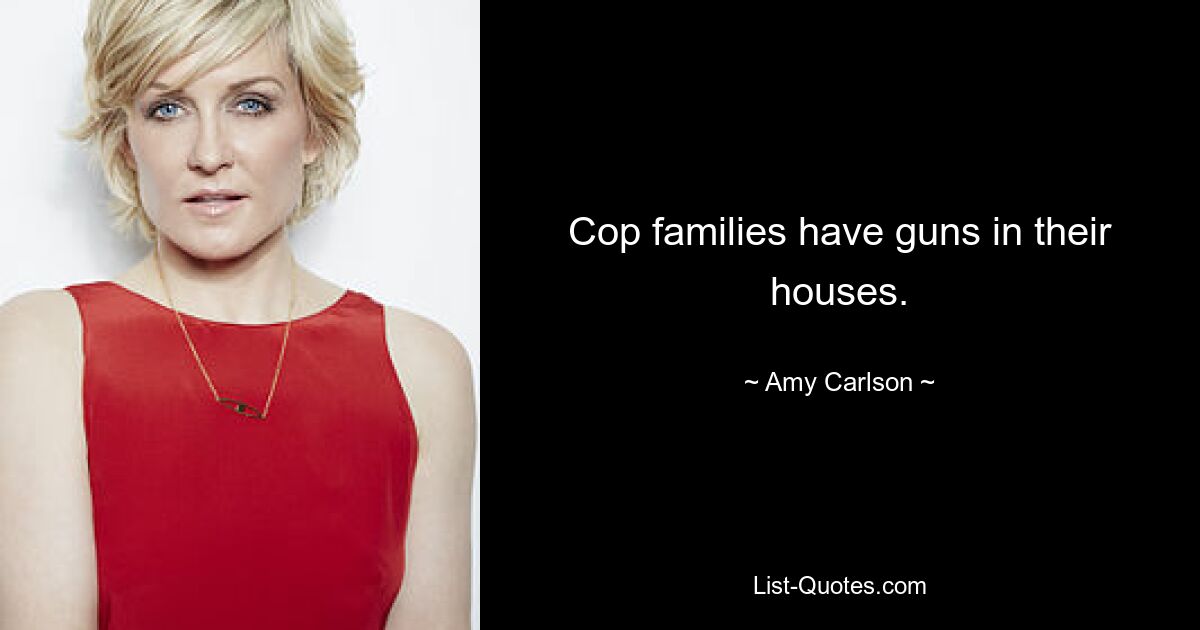 Cop families have guns in their houses. — © Amy Carlson