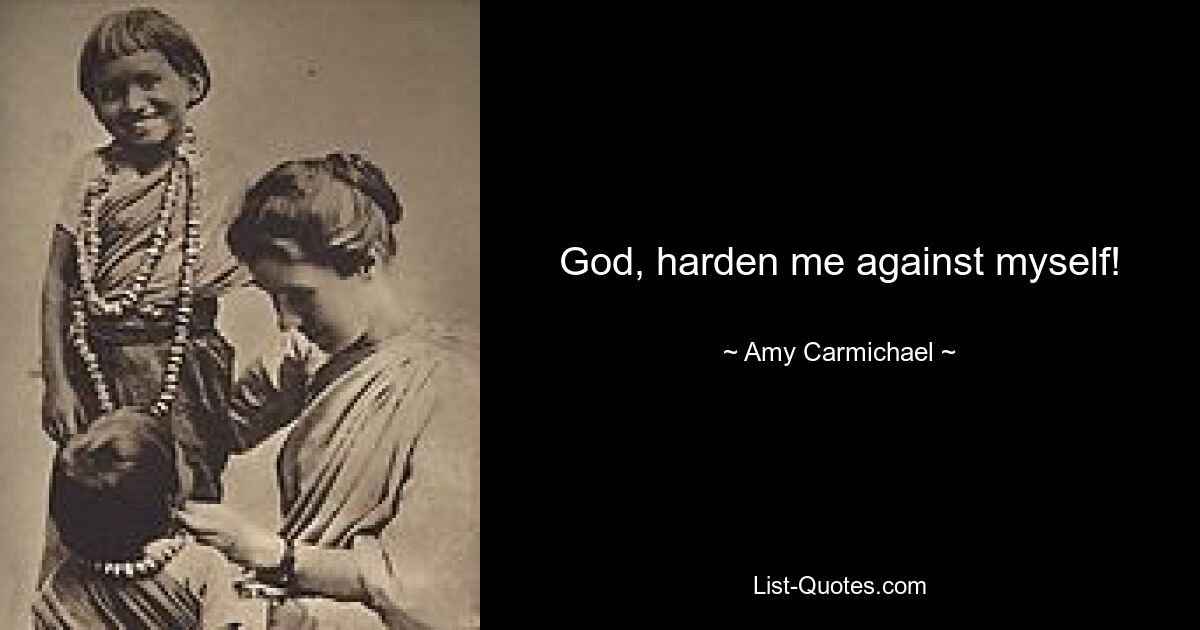 God, harden me against myself! — © Amy Carmichael