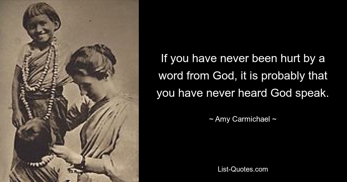 If you have never been hurt by a word from God, it is probably that you have never heard God speak. — © Amy Carmichael