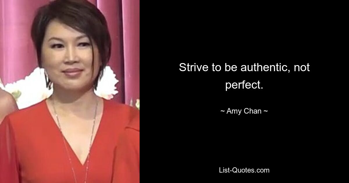 Strive to be authentic, not perfect. — © Amy Chan