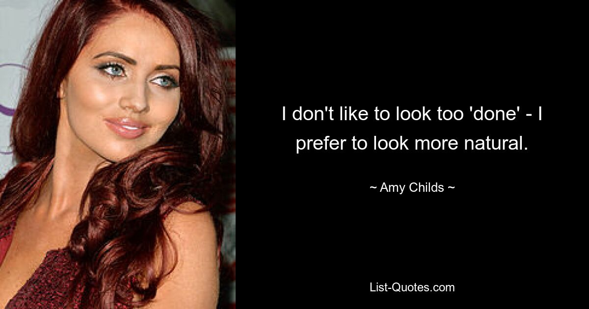 I don't like to look too 'done' - I prefer to look more natural. — © Amy Childs