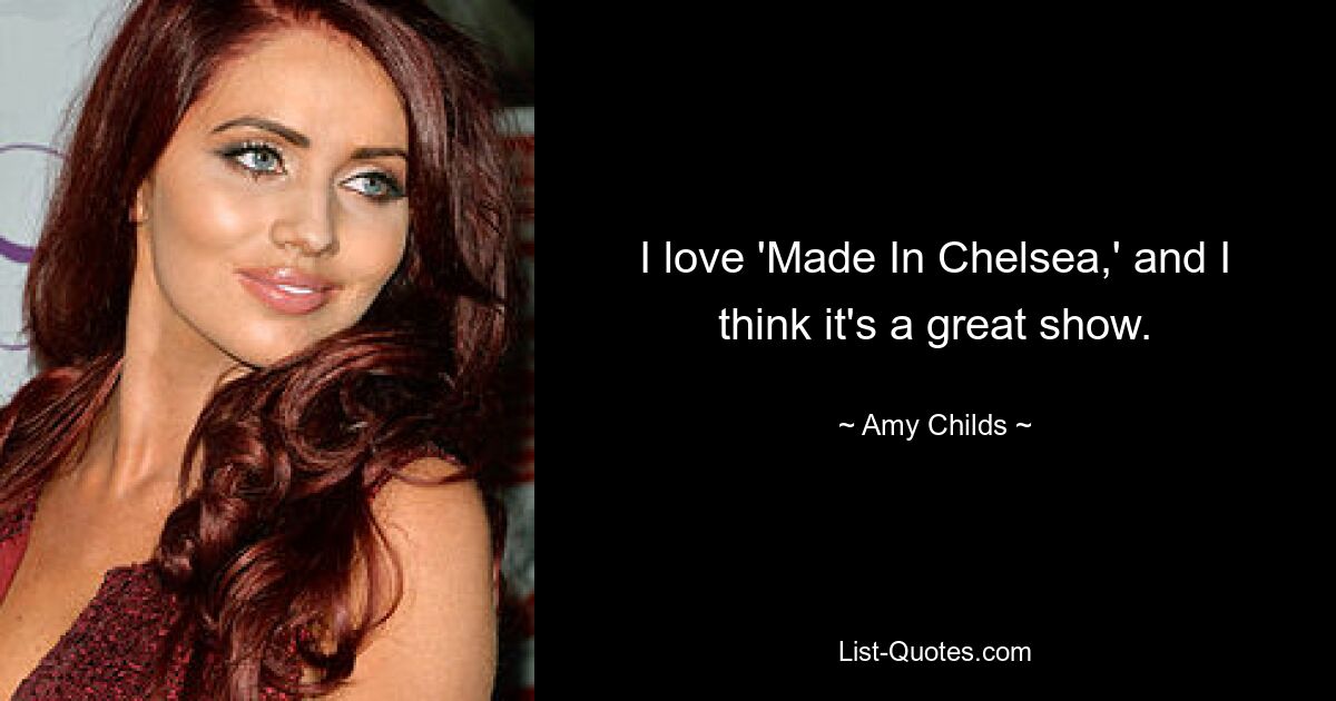 I love 'Made In Chelsea,' and I think it's a great show. — © Amy Childs