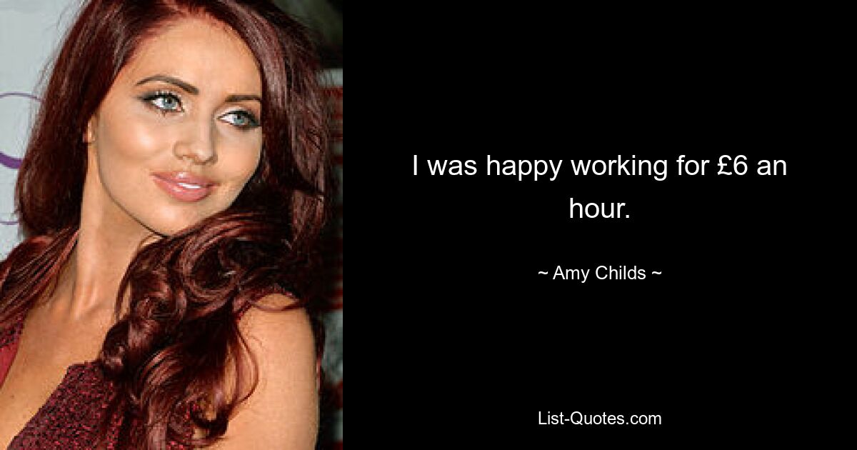 I was happy working for £6 an hour. — © Amy Childs