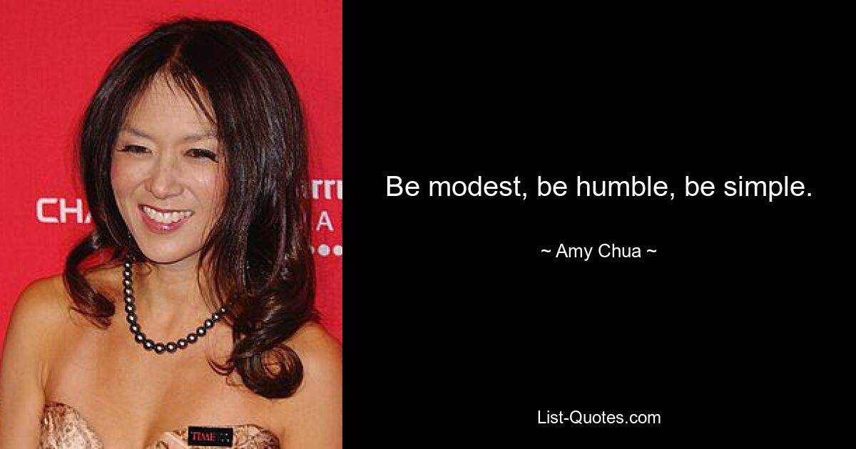 Be modest, be humble, be simple. — © Amy Chua