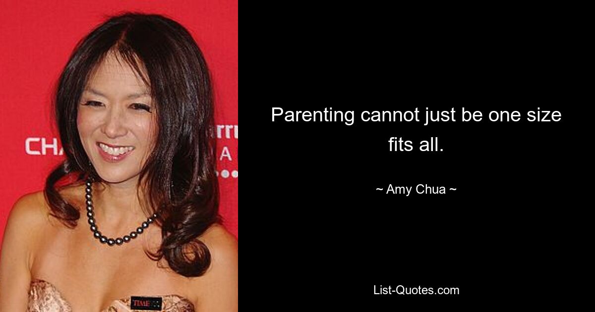 Parenting cannot just be one size fits all. — © Amy Chua