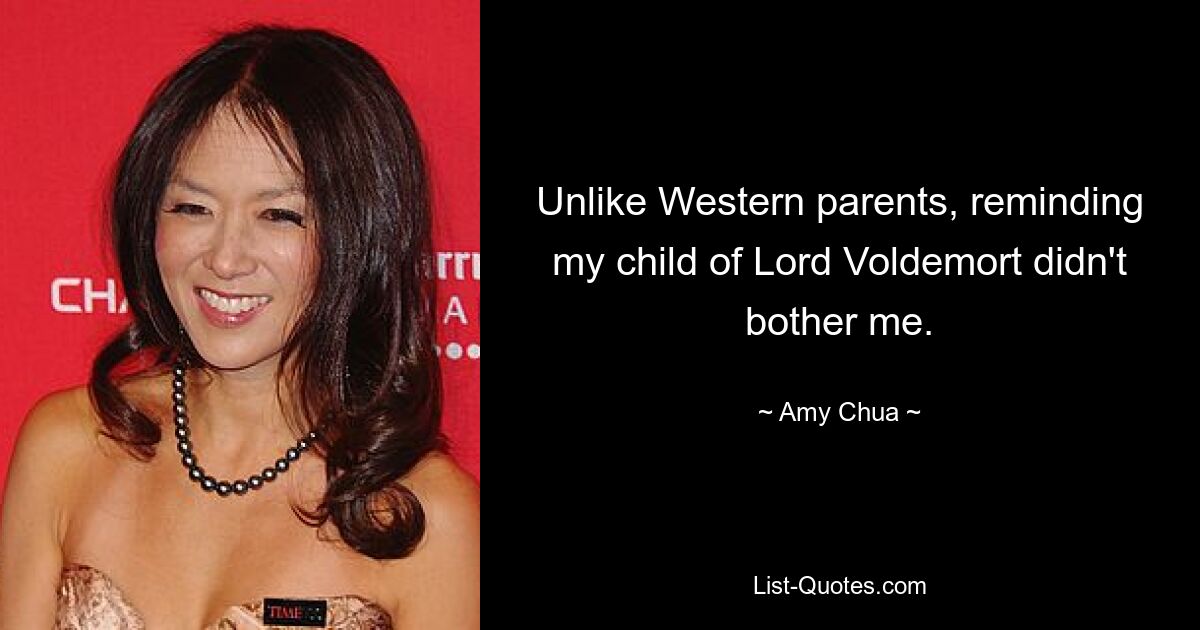 Unlike Western parents, reminding my child of Lord Voldemort didn't bother me. — © Amy Chua