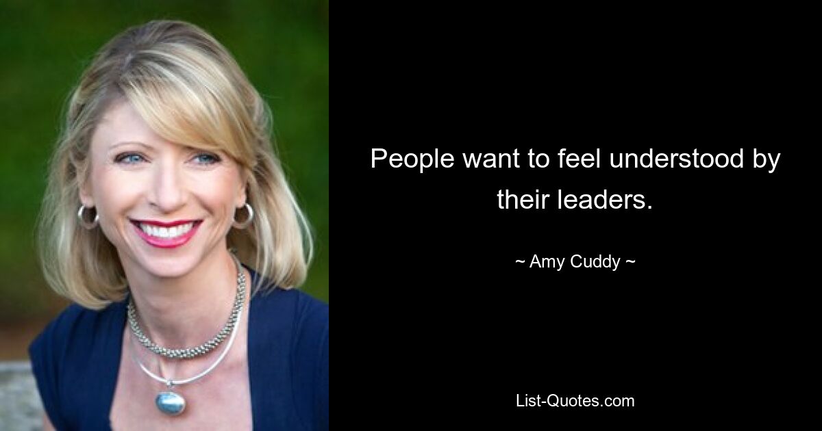 People want to feel understood by their leaders. — © Amy Cuddy