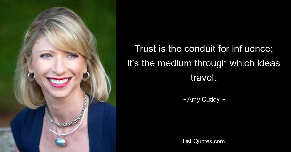 Trust is the conduit for influence; it's the medium through which ideas travel. — © Amy Cuddy