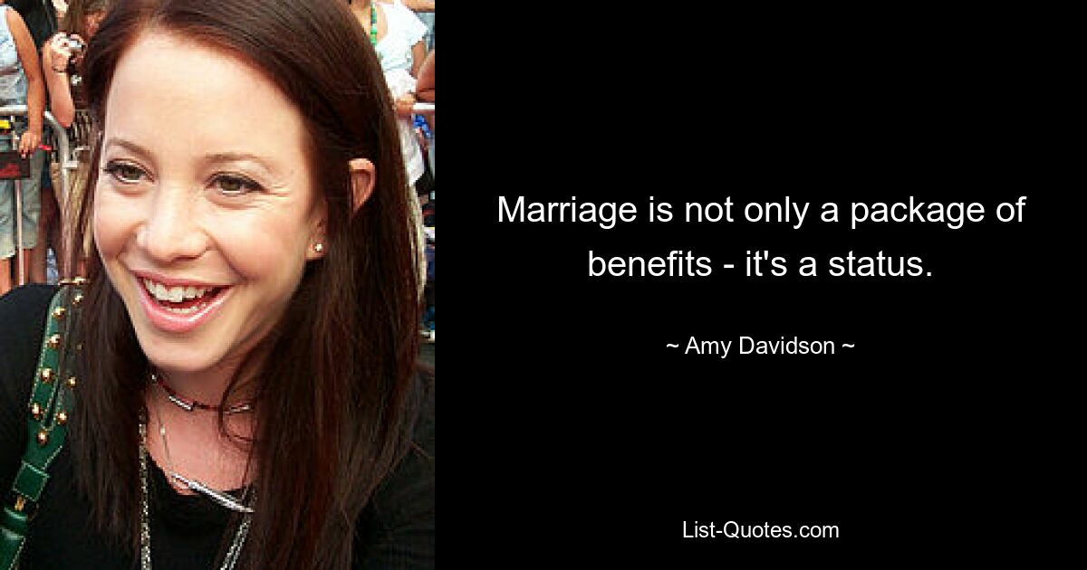 Marriage is not only a package of benefits - it's a status. — © Amy Davidson