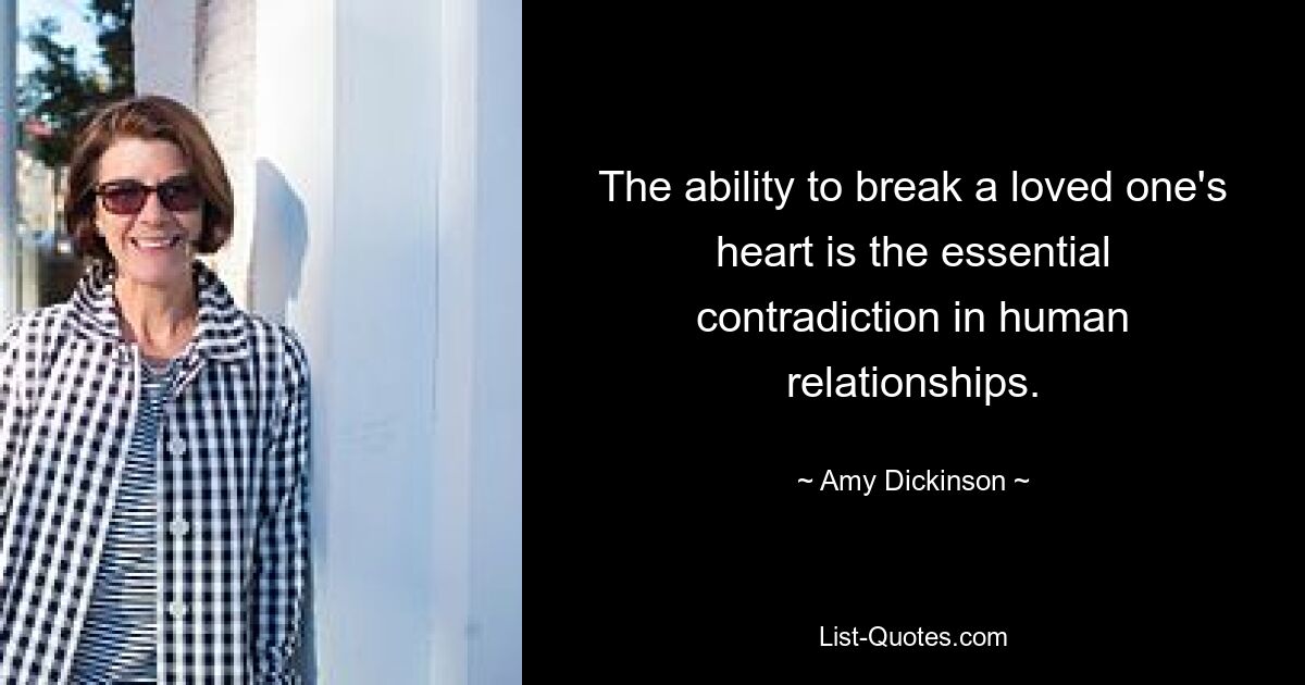 The ability to break a loved one's heart is the essential contradiction in human relationships. — © Amy Dickinson