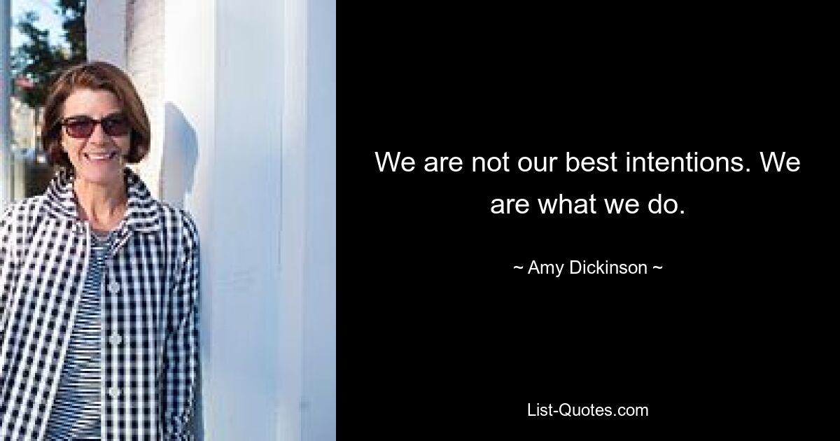 We are not our best intentions. We are what we do. — © Amy Dickinson