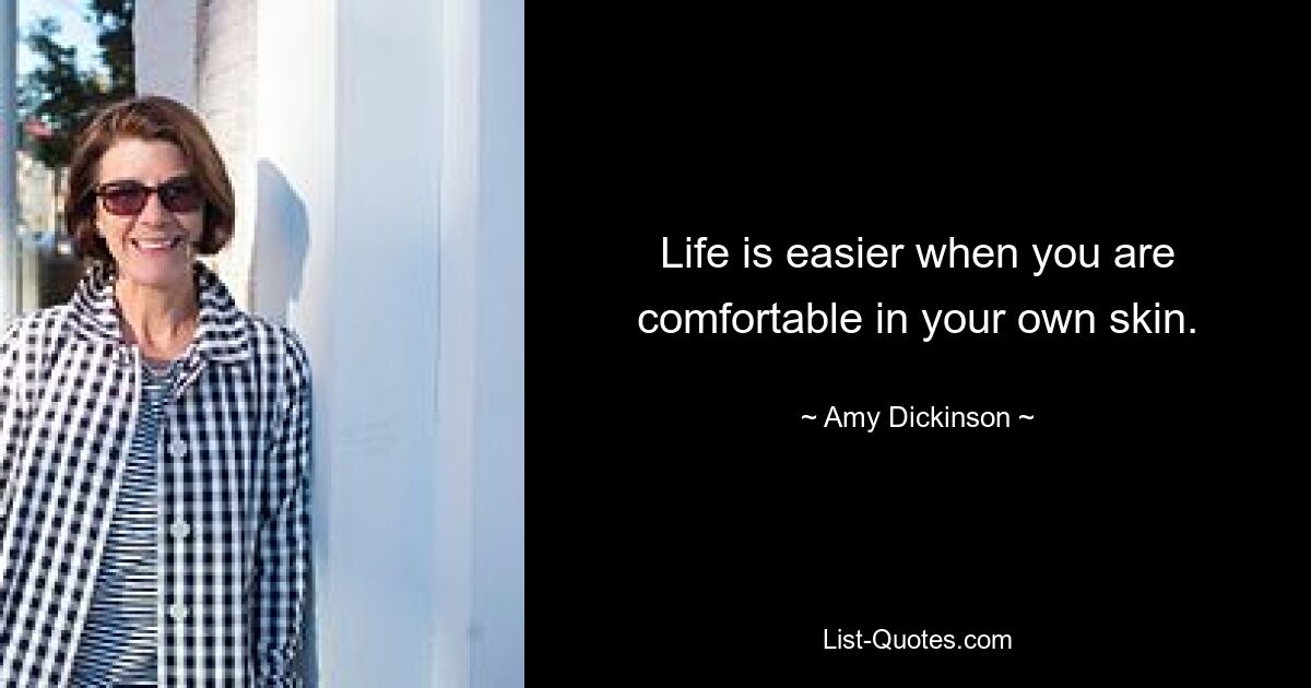 Life is easier when you are comfortable in your own skin. — © Amy Dickinson