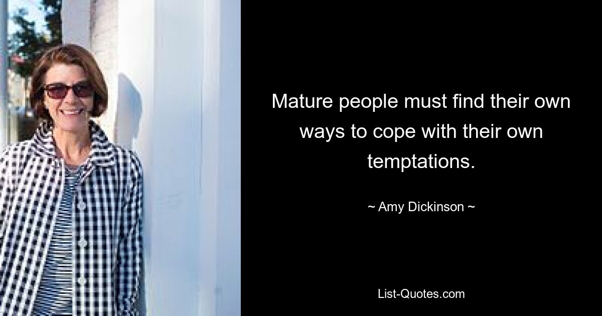 Mature people must find their own ways to cope with their own temptations. — © Amy Dickinson