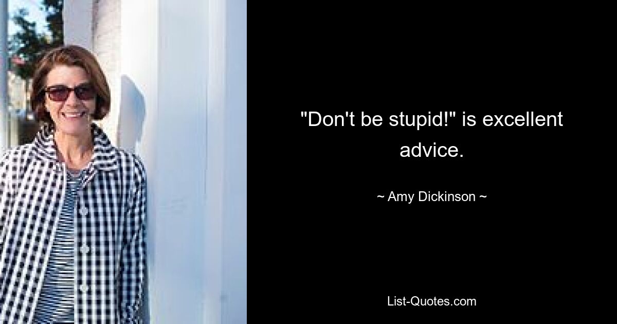 "Don't be stupid!" is excellent advice. — © Amy Dickinson