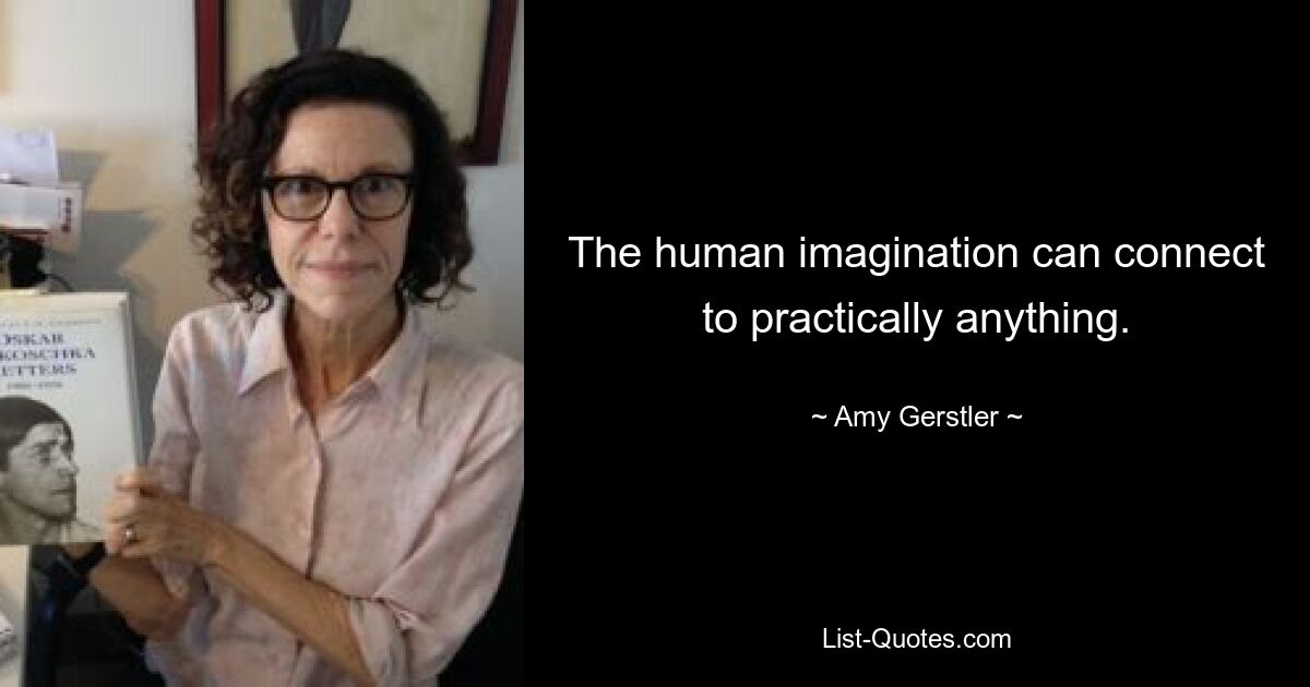 The human imagination can connect to practically anything. — © Amy Gerstler