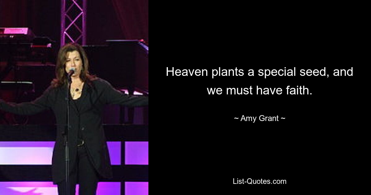 Heaven plants a special seed, and we must have faith. — © Amy Grant