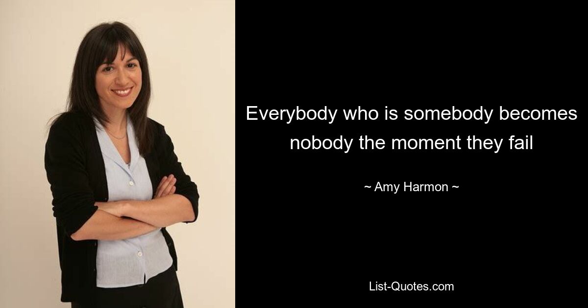 Everybody who is somebody becomes nobody the moment they fail — © Amy Harmon