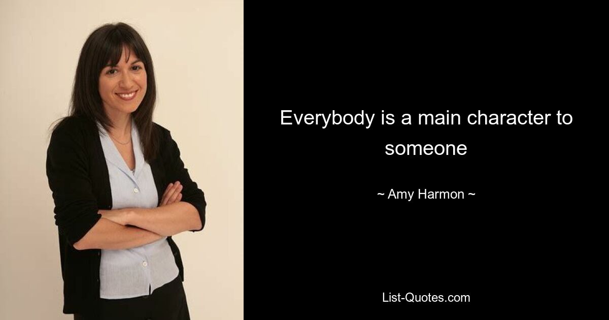 Everybody is a main character to someone — © Amy Harmon