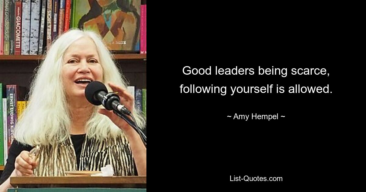 Good leaders being scarce, following yourself is allowed. — © Amy Hempel