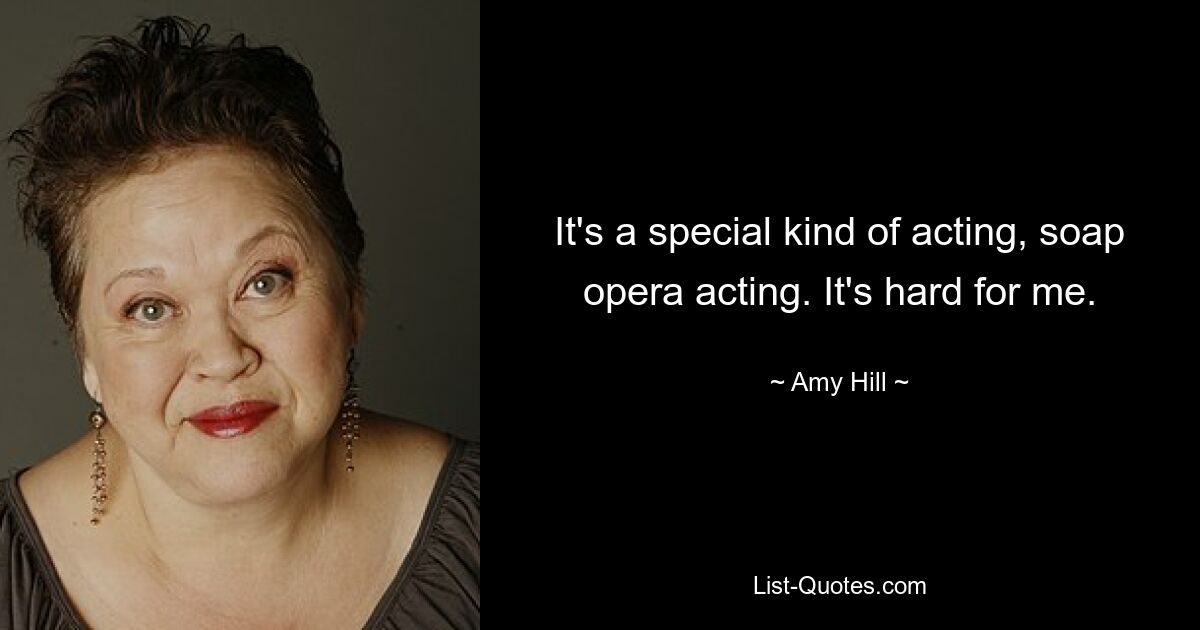 It's a special kind of acting, soap opera acting. It's hard for me. — © Amy Hill