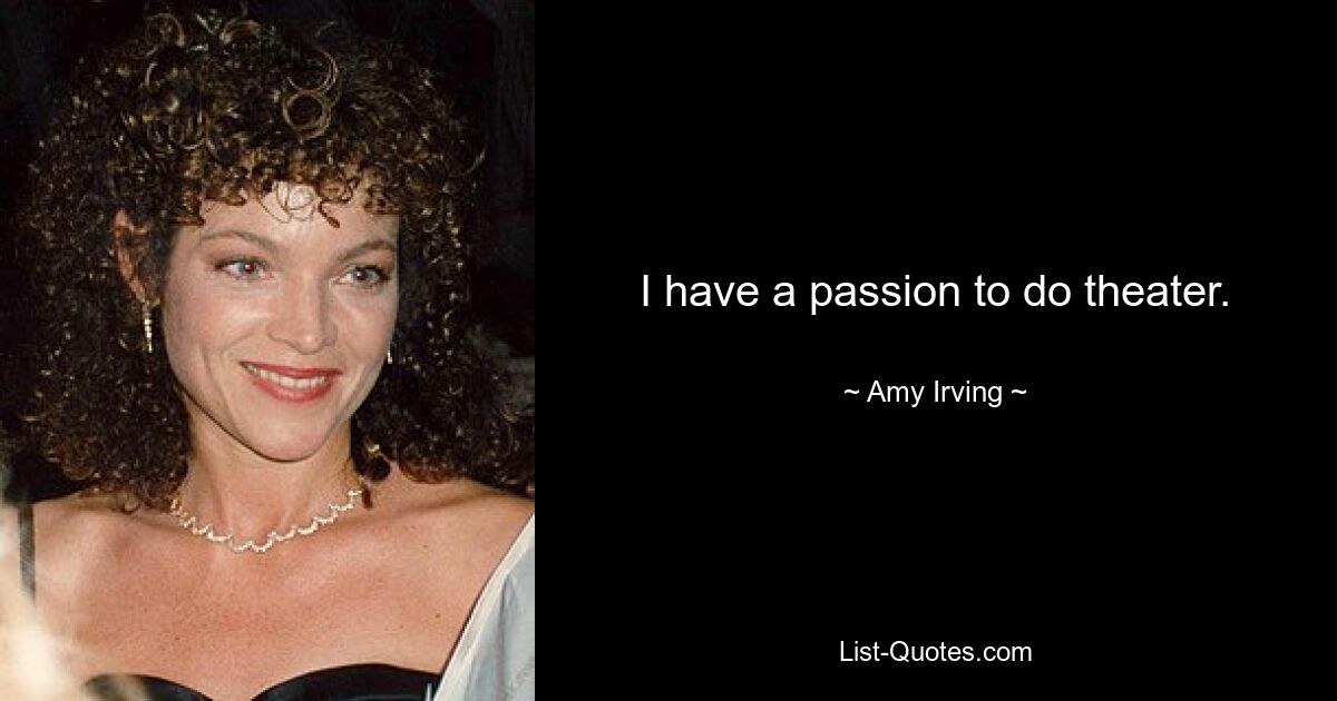 I have a passion to do theater. — © Amy Irving