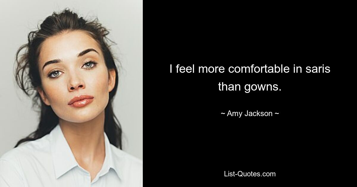 I feel more comfortable in saris than gowns. — © Amy Jackson