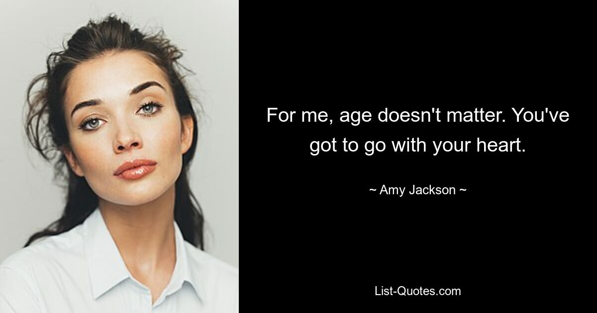 For me, age doesn't matter. You've got to go with your heart. — © Amy Jackson