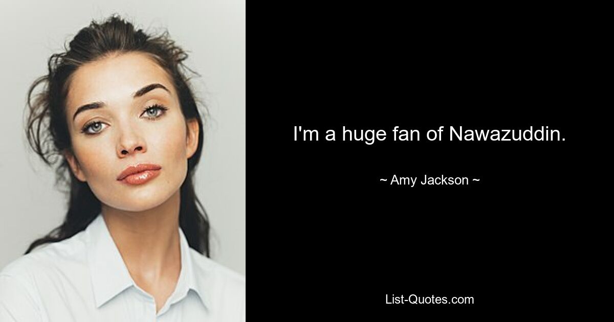 I'm a huge fan of Nawazuddin. — © Amy Jackson