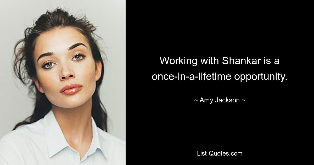 Working with Shankar is a once-in-a-lifetime opportunity. — © Amy Jackson