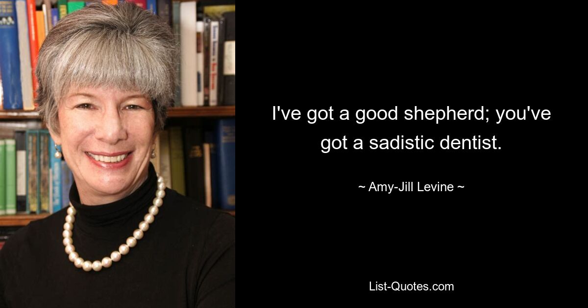 I've got a good shepherd; you've got a sadistic dentist. — © Amy-Jill Levine