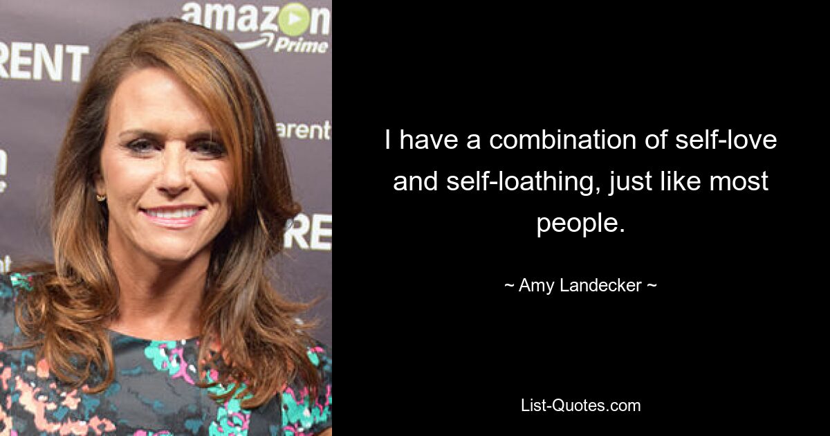 I have a combination of self-love and self-loathing, just like most people. — © Amy Landecker