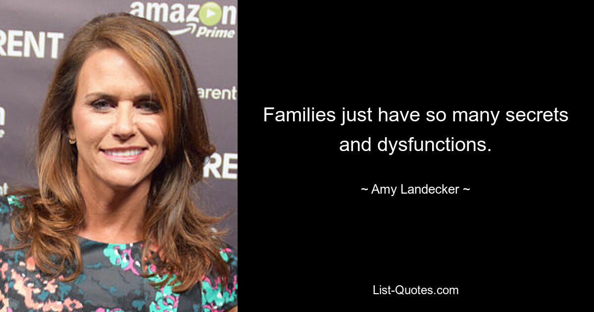 Families just have so many secrets and dysfunctions. — © Amy Landecker